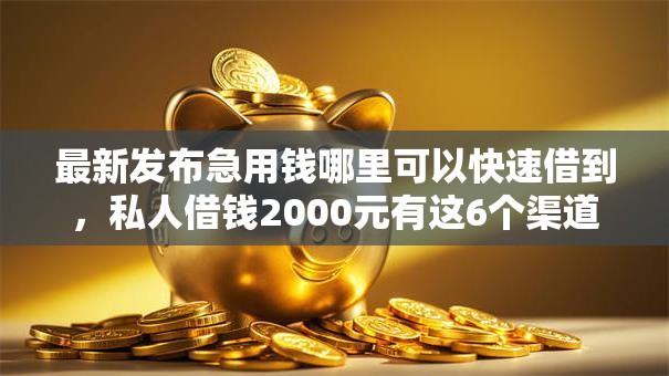 最新发布急用钱哪里可以快速借到,私人借钱2000元有这6个渠道 最新发布急用钱哪里可以快速借到,私人借钱2000元有这6个渠道