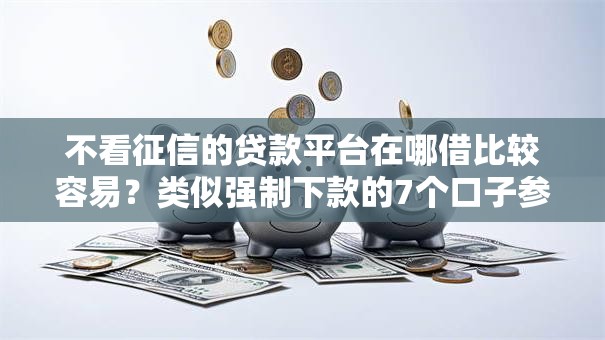 不看征信的贷款平台在哪借比较容易？类似强制下款的7个口子参考