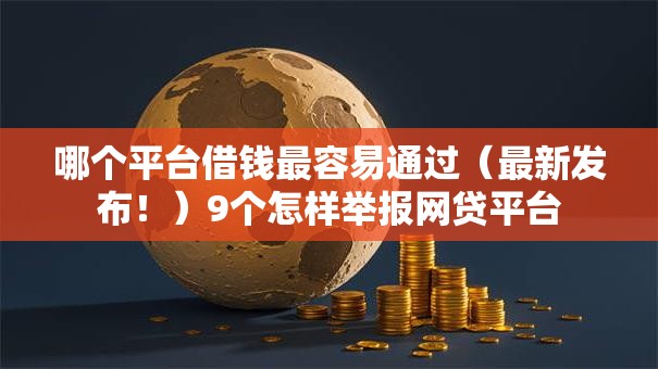 哪个平台借钱最容易通过(最新发布!)9个怎样举报网贷平台 哪个平台借钱最容易通过(最新发布!)9个怎样举报网贷平台