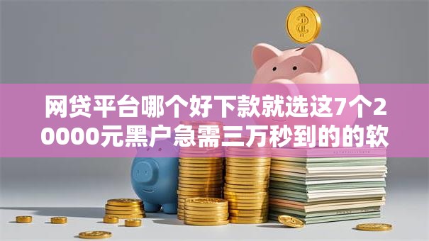 网贷平台哪个好下款就选这7个20000元黑户急需三万秒到的的软件