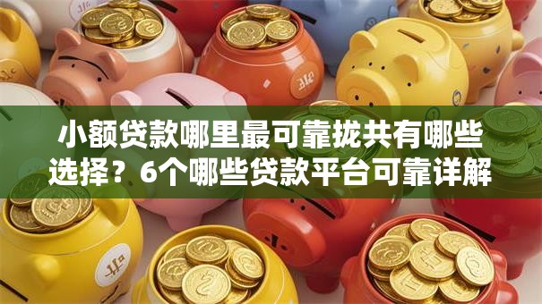 小额贷款哪里最可靠拢共有哪些选择？6个哪些贷款平台可靠详解