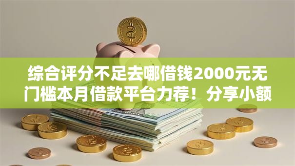 综合评分不足去哪借钱2000元无门槛本月借款平台力荐！分享小额网贷口子2000元无门槛借款