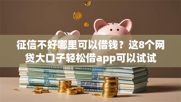 征信不好哪里可以借钱?这8个网贷大口子轻松借app可以试试 征信不好哪里可以借钱?这8个网贷大口子轻松借app可以试试