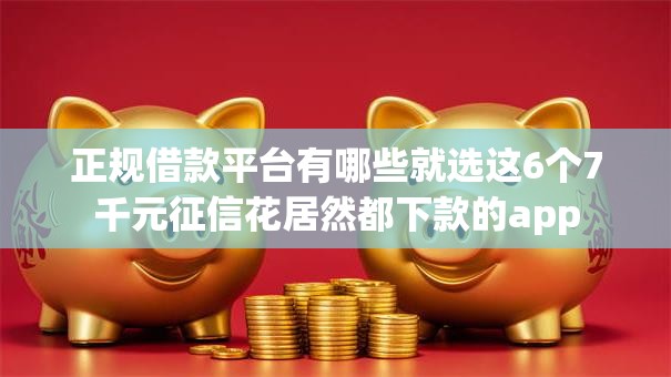 正规借款平台有哪些就选这6个7千元征信花居然都下款的app