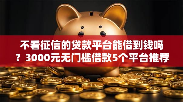 不看征信的贷款平台能借到钱吗?3000元无门槛借款5个平台推荐 不看征信的贷款平台能借到钱吗?3000元无门槛借款5个平台推荐