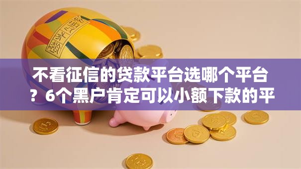 不看征信的贷款平台选哪个平台？6个黑户肯定可以小额下款的平台推荐