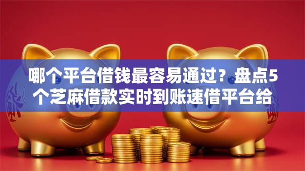 哪个平台借钱最容易通过？盘点5个芝麻借款实时到账速借平台给你参考