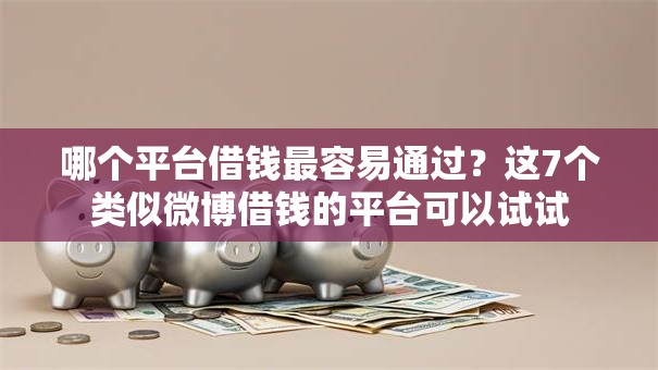 哪个平台借钱最容易通过？这7个类似微博借钱的平台可以试试