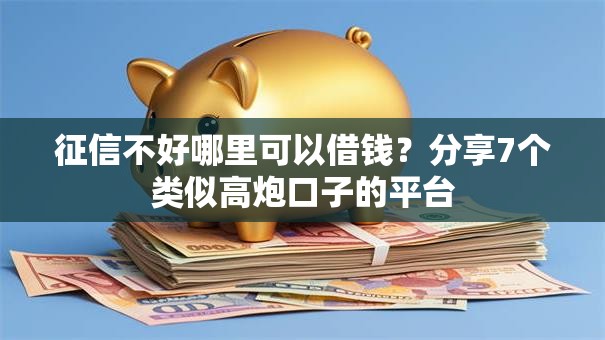 征信不好哪里可以借钱?分享7个类似高炮口子的平台 征信不好哪里可以借钱?分享7个类似高炮口子的平台