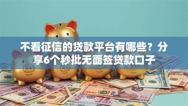 不看征信的贷款平台有哪些？分享6个秒批无面签贷款口子