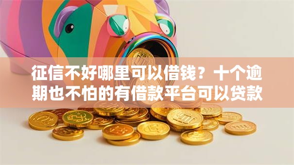 征信不好哪里可以借钱？十个逾期也不怕的有借款平台可以贷款