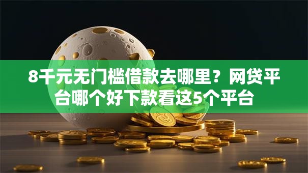 8千元无门槛借款去哪里?网贷平台哪个好下款看这5个平台 8千元无门槛借款去哪里?网贷平台哪个好下款看这5个平台