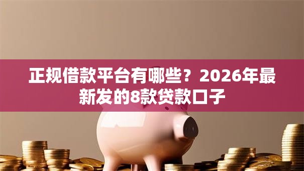 正规借款平台有哪些？2026年最新发的8款贷款口子