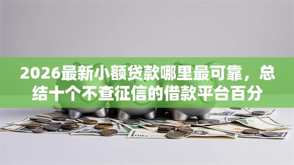 2026最新小额贷款哪里最可靠，总结十个不查征信的借款平台百分百通过！