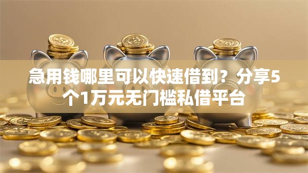 急用钱哪里可以快速借到？分享5个1万元无门槛私借平台