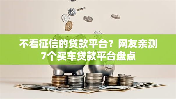 不看征信的贷款平台?网友亲测7个买车贷款平台盘点 不看征信的贷款平台?网友亲测7个买车贷款平台盘点