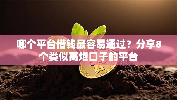 哪个平台借钱最容易通过?分享8个类似高炮口子的平台 哪个平台借钱最容易通过?分享8个类似高炮口子的平台