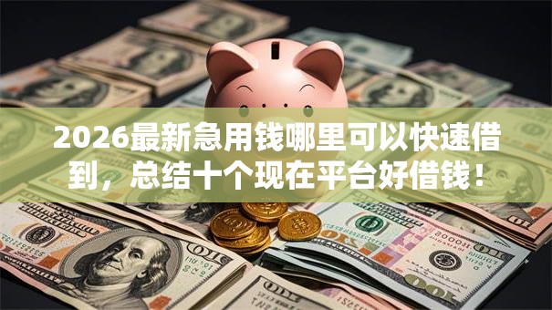 2026最新急用钱哪里可以快速借到,总结十个现在平台好借钱! 2026最新急用钱哪里可以快速借到,总结十个现在平台好借钱!