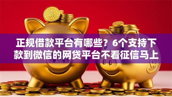 正规借款平台有哪些?6个支持下款到微信的网贷平台不看征信马上通过的 正规借款平台有哪些?6个支持下款到微信的网贷平台不看征信马上通过的