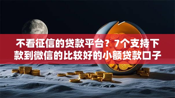不看征信的贷款平台?7个支持下款到微信的比较好的小额贷款口子 不看征信的贷款平台?7个支持下款到微信的比较好的小额贷款口子