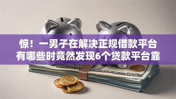 惊!一男子在解决正规借款平台有哪些时竟然发现6个贷款平台靠谱,事后分享了出来 惊!一男子在解决正规借款平台有哪些时竟然发现6个贷款平台靠谱,事后分享了出来