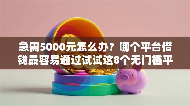 急需5000元怎么办?哪个平台借钱最容易通过试试这8个无门槛平台 急需5000元怎么办?哪个平台借钱最容易通过试试这8个无门槛平台