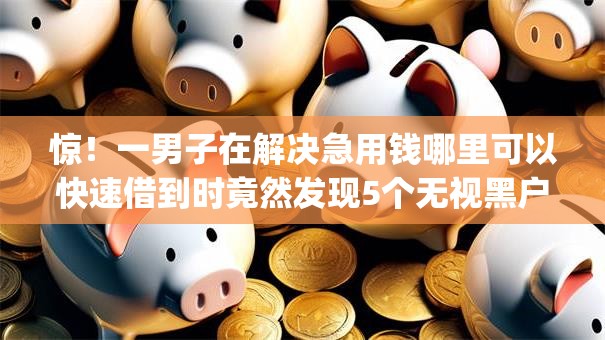 惊!一男子在解决急用钱哪里可以快速借到时竟然发现5个无视黑户百分百下款app,事后分享了出来 惊!一男子在解决急用钱哪里可以快速借到时竟然发现5个无视黑户百分百下款app,事后分享了出来
