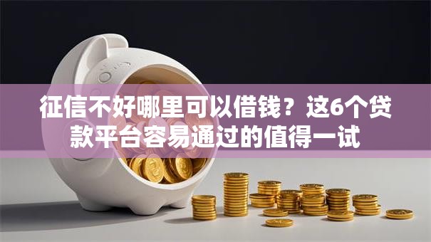 征信不好哪里可以借钱?这6个贷款平台容易通过的值得一试 征信不好哪里可以借钱?这6个贷款平台容易通过的值得一试