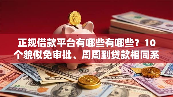 正规借款平台有哪些有哪些?10个貌似免审批、周周到贷款相同系列的口子合集 正规借款平台有哪些有哪些?10个貌似免审批、周周到贷款相同系列的口子合集