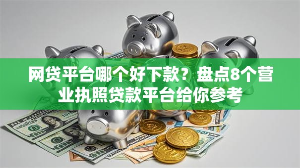 网贷平台哪个好下款？盘点8个营业执照贷款平台给你参考