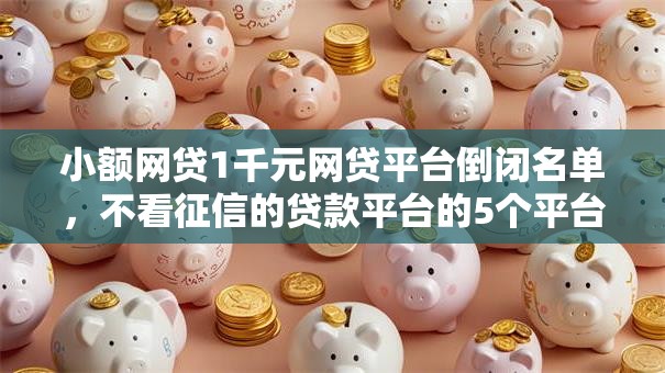 小额网贷1千元网贷平台倒闭名单，不看征信的贷款平台的5个平台介绍