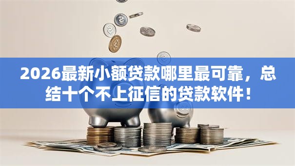 2026最新小额贷款哪里最可靠，总结十个不上征信的贷款软件！