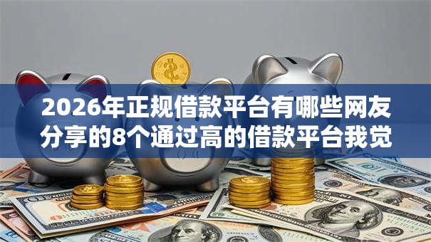 2026年正规借款平台有哪些网友分享的8个通过高的借款平台我觉得不错！