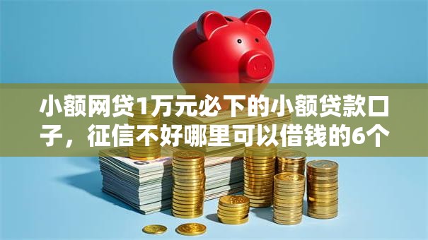 小额网贷1万元必下的小额贷款口子，征信不好哪里可以借钱的6个平台介绍