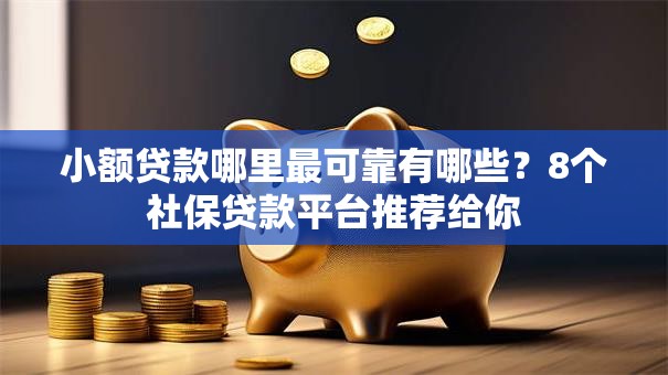 小额贷款哪里最可靠有哪些?8个社保贷款平台推荐给你 小额贷款哪里最可靠有哪些?8个社保贷款平台推荐给你