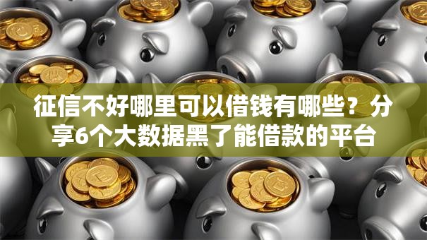 征信不好哪里可以借钱有哪些?分享6个大数据黑了能借款的平台 征信不好哪里可以借钱有哪些?分享6个大数据黑了能借款的平台