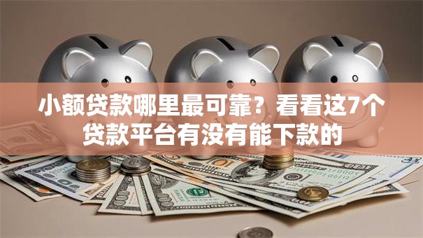 小额贷款哪里最可靠?看看这7个贷款平台有没有能下款的 小额贷款哪里最可靠?看看这7个贷款平台有没有能下款的