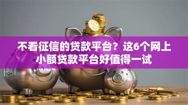 不看征信的贷款平台?这6个网上小额贷款平台好值得一试 不看征信的贷款平台?这6个网上小额贷款平台好值得一试