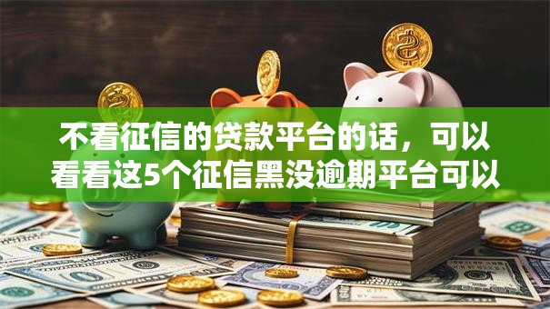 不看征信的贷款平台的话，可以看看这5个征信黑没逾期平台可以贷到钱