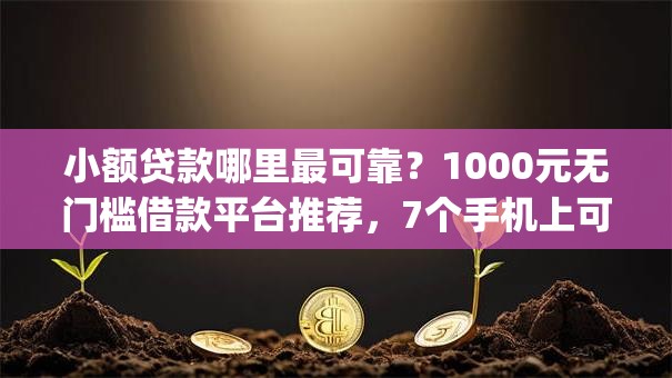 小额贷款哪里最可靠？1000元无门槛借款平台推荐，7个手机上可以借钱的app盘点