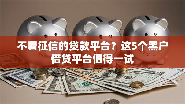 不看征信的贷款平台?这5个黑户借贷平台值得一试 不看征信的贷款平台?这5个黑户借贷平台值得一试