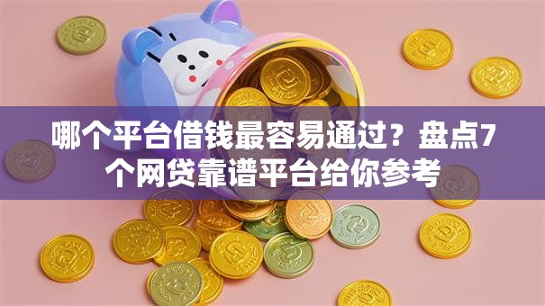 哪个平台借钱最容易通过？盘点7个网贷靠谱平台给你参考