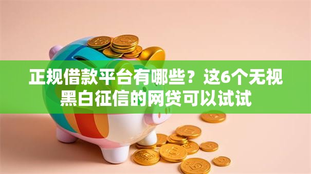 正规借款平台有哪些?这6个无视黑白征信的网贷可以试试 正规借款平台有哪些?这6个无视黑白征信的网贷可以试试