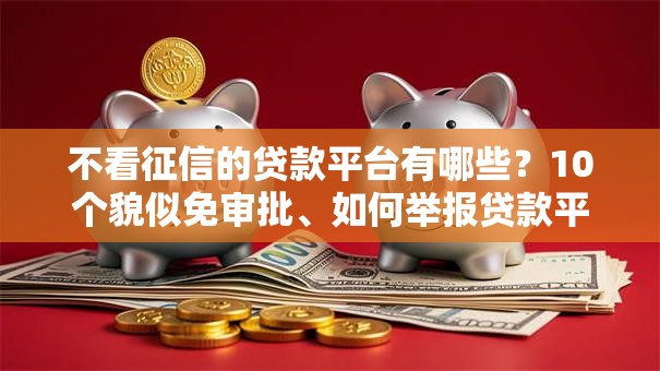 不看征信的贷款平台有哪些?10个貌似免审批、如何举报贷款平台合集 不看征信的贷款平台有哪些?10个貌似免审批、如何举报贷款平台合集