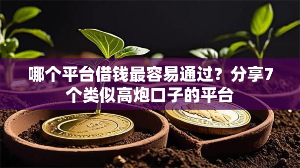 哪个平台借钱最容易通过？分享7个类似高炮口子的平台