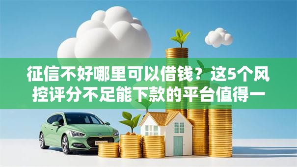征信不好哪里可以借钱?这5个风控评分不足能下款的平台值得一试 征信不好哪里可以借钱?这5个风控评分不足能下款的平台值得一试