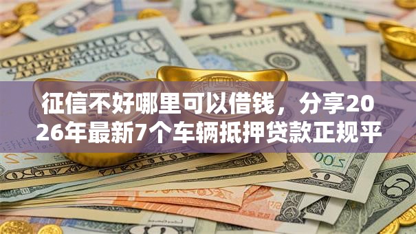 征信不好哪里可以借钱，分享2026年最新7个车辆抵押贷款正规平台