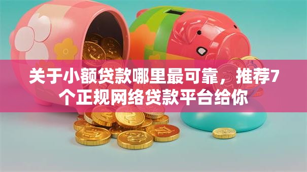 关于小额贷款哪里最可靠,推荐7个正规网络贷款平台给你 关于小额贷款哪里最可靠,推荐7个正规网络贷款平台给你