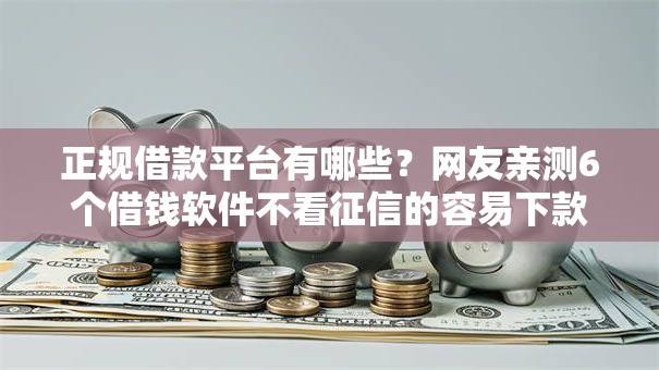 正规借款平台有哪些?网友亲测6个借钱软件不看征信的容易下款的盘点 正规借款平台有哪些?网友亲测6个借钱软件不看征信的容易下款的盘点