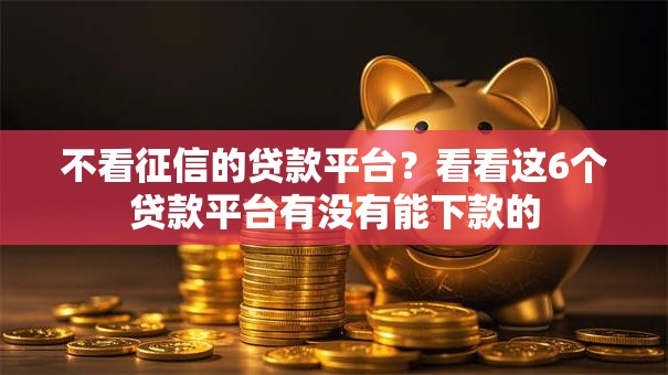 不看征信的贷款平台？看看这6个贷款平台有没有能下款的